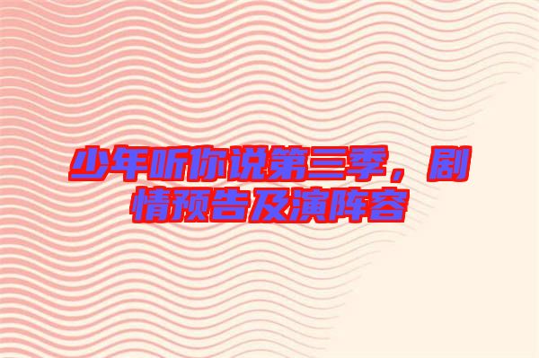 少年聽你說第三季，劇情預告及演陣容
