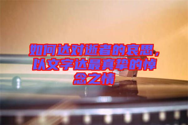如何達對逝者的哀思，以文字達最真摯的悼念之情