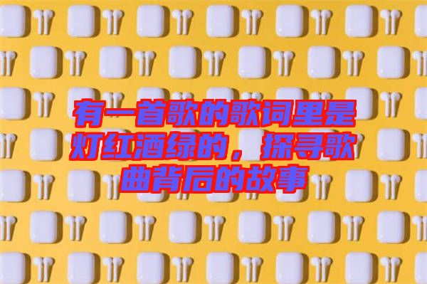有一首歌的歌詞里是燈紅酒綠的，探尋歌曲背后的故事