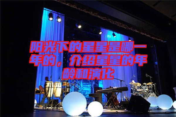 陽光下的星星是哪一年的，介紹星星的年齡和演化