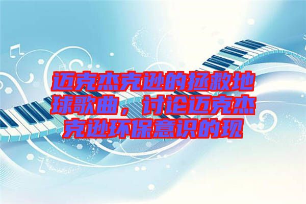 邁克杰克遜的拯救地球歌曲，討論邁克杰克遜環保意識的現