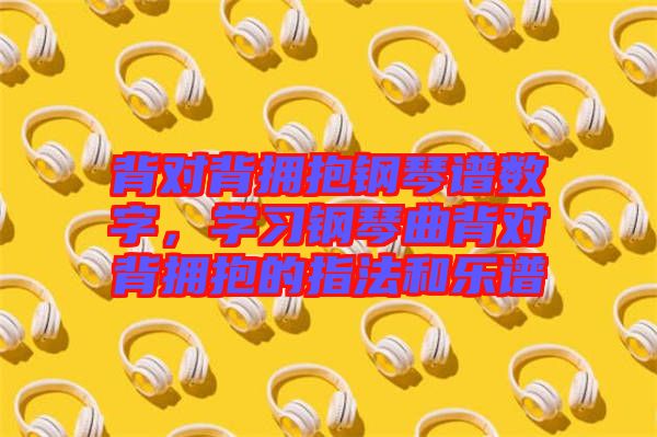 背對背擁抱鋼琴譜數(shù)字，學(xué)習(xí)鋼琴曲背對背擁抱的指法和樂譜