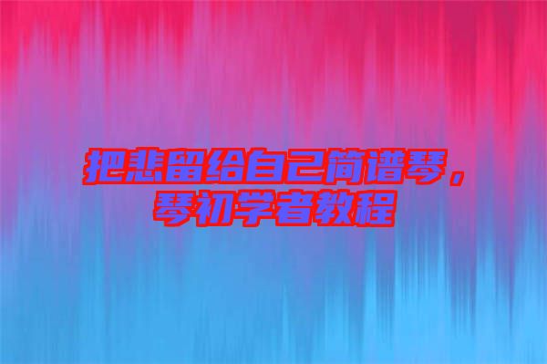 把悲留給自己簡譜琴，琴初學者教程