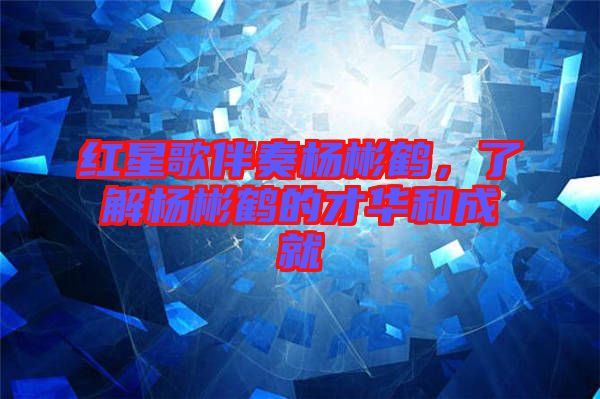 紅星歌伴奏楊彬鶴，了解楊彬鶴的才華和成就