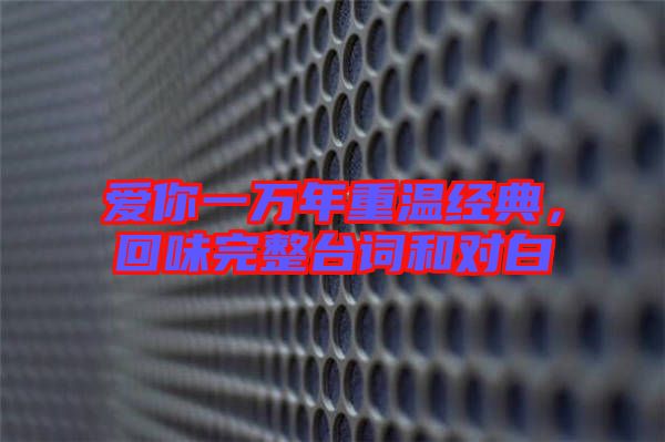 愛你一萬年重溫經典，回味完整臺詞和對白