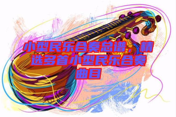 小型民樂合奏總譜，精選多首小型民樂合奏曲目