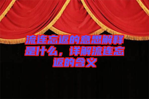 流連忘返的意思解釋是什么，詳解流連忘返的含義