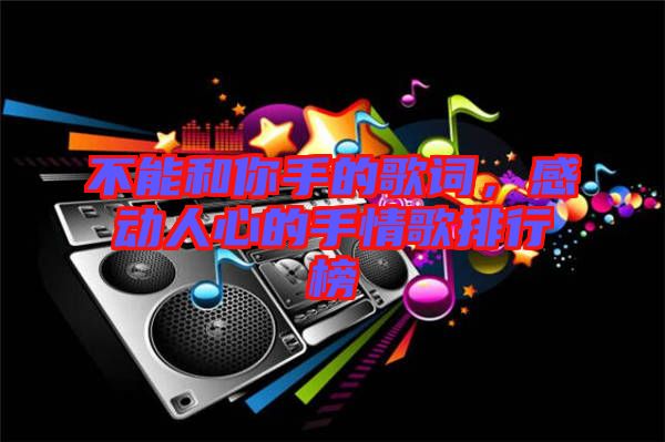 不能和你手的歌詞，感動人心的手情歌排行榜