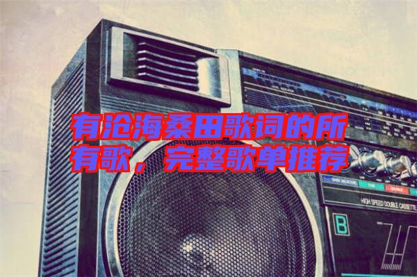 有滄海桑田歌詞的所有歌，完整歌單推薦