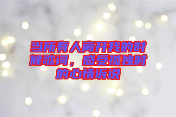 當所有人離開我的時候歌詞，感受孤獨時的心情訴說