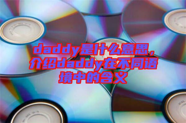 daddy是什么意思，介紹daddy在不同語境中的含義