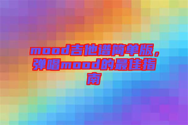 mood吉他譜簡(jiǎn)單版，彈唱mood的最佳指南
