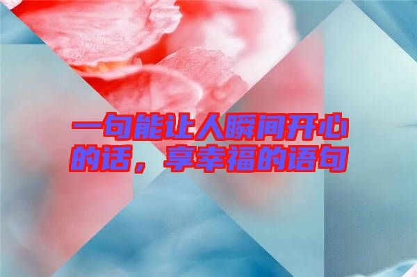一句能讓人瞬間開心的話，享幸福的語句