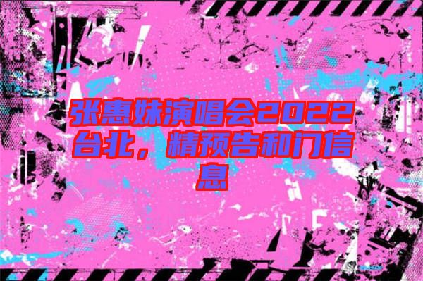 張惠妹演唱會2022臺北，精預告和門信息