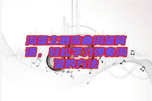 渴望主題歌曲渴望簡譜，輕松學習彈奏渴望的方法