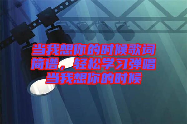 當我想你的時候歌詞簡譜，輕松學習彈唱當我想你的時候