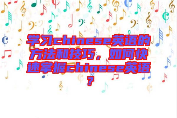 學習chinese英語的方法和技巧，如何快速掌握chinese英語？