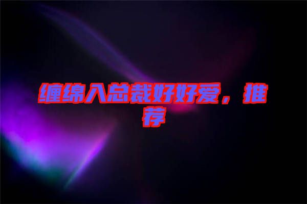 纏綿入總裁好好愛，推薦