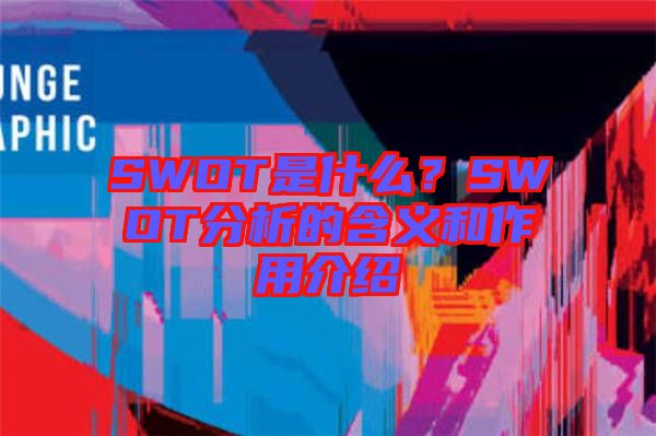 SWOT是什么？SWOT分析的含義和作用介紹