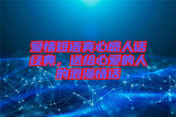 愛情短語真心感人話經典，送給心愛的人的浪漫情話