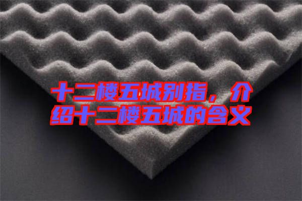 十二樓五城別指，介紹十二樓五城的含義