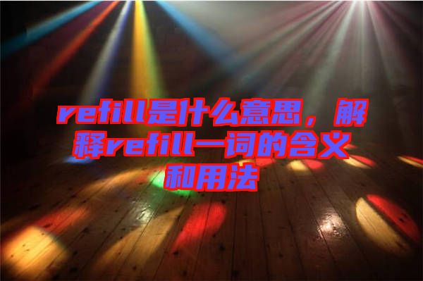 refill是什么意思，解釋refill一詞的含義和用法