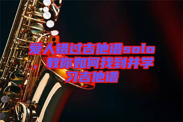 愛人錯過吉他譜solo，教你如何找到并學習吉他譜