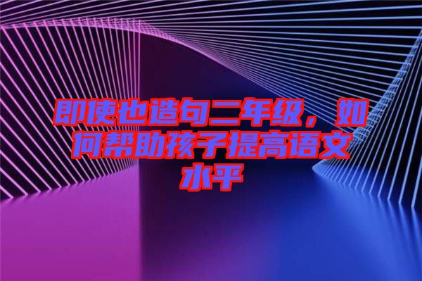 即使也造句二年級(jí)，如何幫助孩子提高語文水平