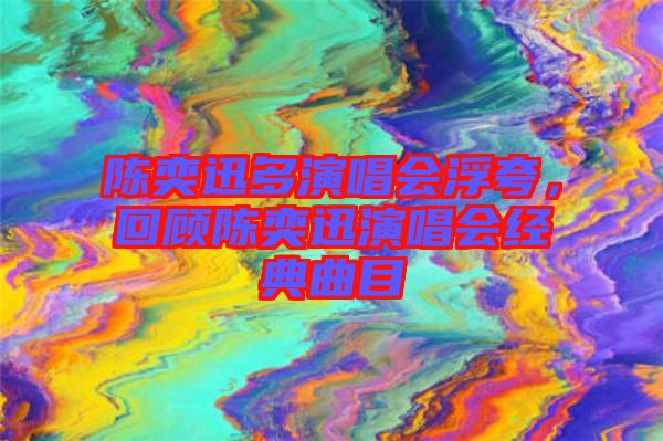 陳奕迅多演唱會浮夸，回顧陳奕迅演唱會經典曲目
