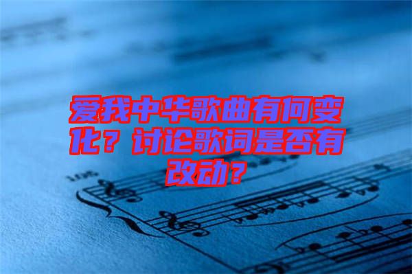 愛我中華歌曲有何變化？討論歌詞是否有改動？
