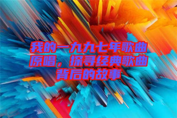 我的一九九七年歌曲原唱，探尋經典歌曲背后的故事