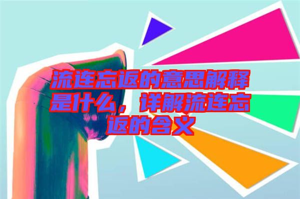 流連忘返的意思解釋是什么，詳解流連忘返的含義