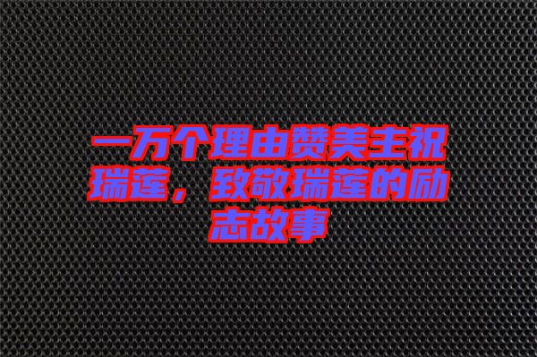 一萬個(gè)理由贊美主祝瑞蓮，致敬瑞蓮的勵志故事