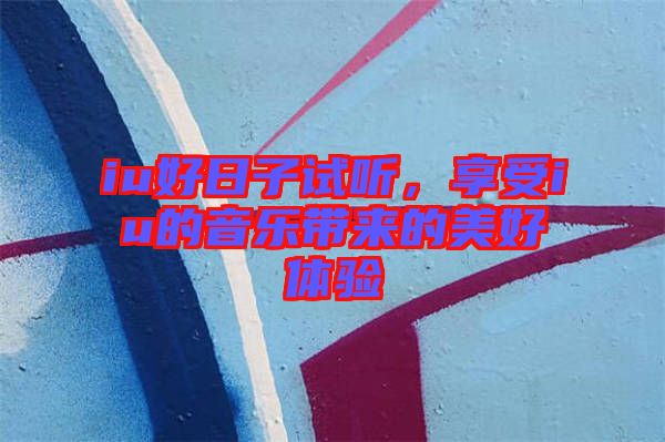 iu好日子試聽，享受iu的音樂帶來的美好體驗