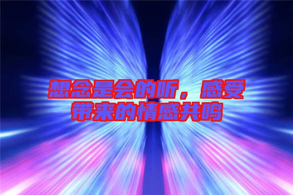 想念是會的聽，感受帶來的情感共鳴