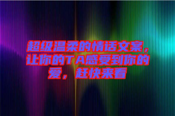 超級(jí)溫柔的情話(huà)文案，讓你的TA感受到你的愛(ài)，趕快來(lái)看