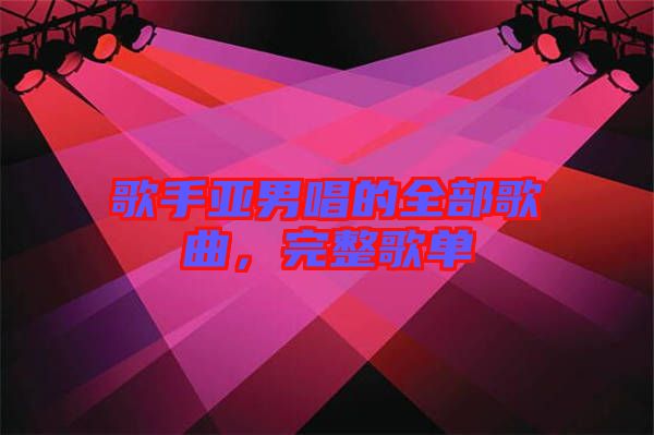 歌手亞男唱的全部歌曲，完整歌單