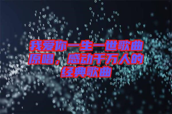 我愛你一生一世歌曲原唱，感動(dòng)千萬人的經(jīng)典歌曲