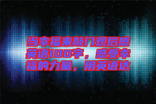 當(dāng)幸福來(lái)敲門(mén)觀后感英語(yǔ)100字，感受幸福的力量，用英語(yǔ)達(dá)