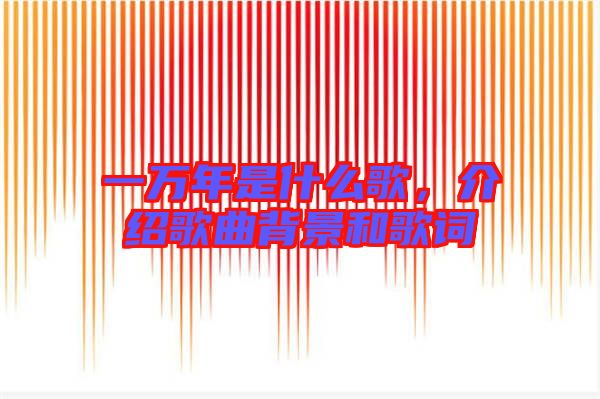 一萬(wàn)年是什么歌，介紹歌曲背景和歌詞
