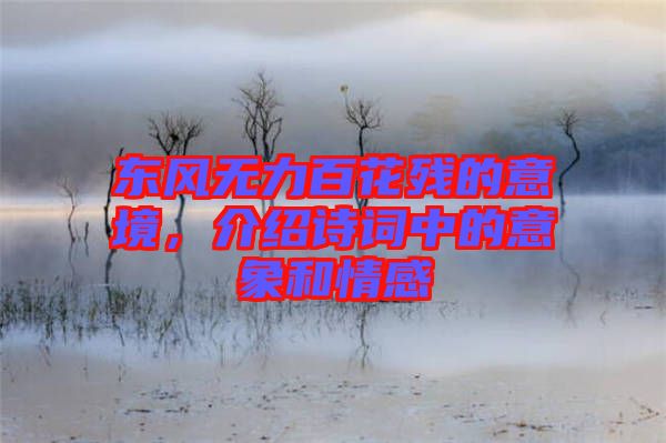 東風無力百花殘的意境，介紹詩詞中的意象和情感