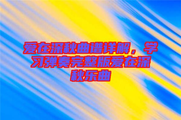 愛在深秋曲譜詳解，學習彈奏完整版愛在深秋樂曲