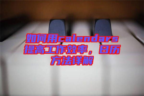 如何用calendars提高工作效率，日歷方法詳解