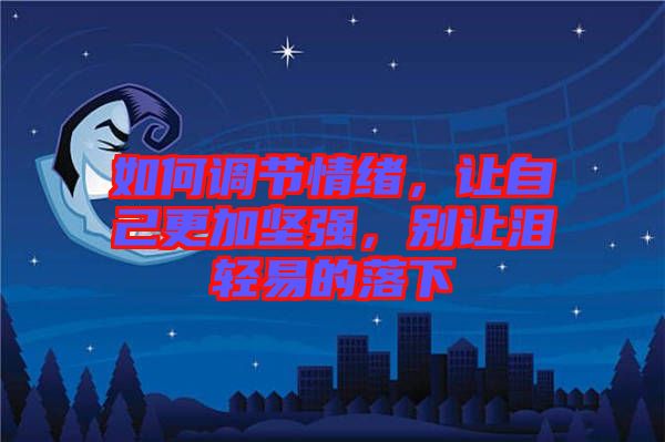如何調(diào)節(jié)情緒，讓自己更加堅強，別讓淚輕易的落下