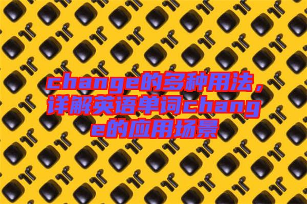 change的多種用法，詳解英語單詞change的應(yīng)用場(chǎng)景
