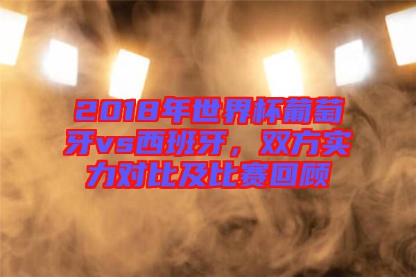 2018年世界杯葡萄牙vs西班牙，雙方實(shí)力對(duì)比及比賽回顧