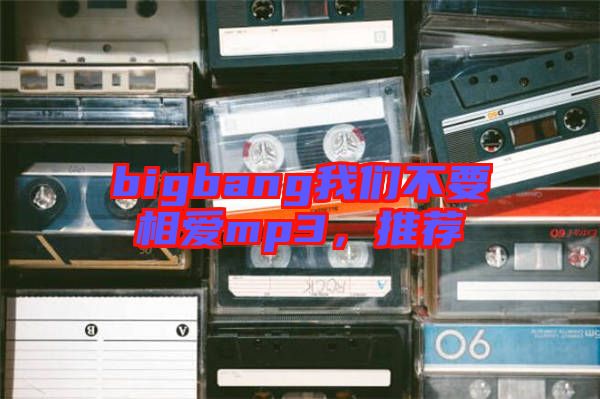 bigbang我們不要相愛mp3，推薦