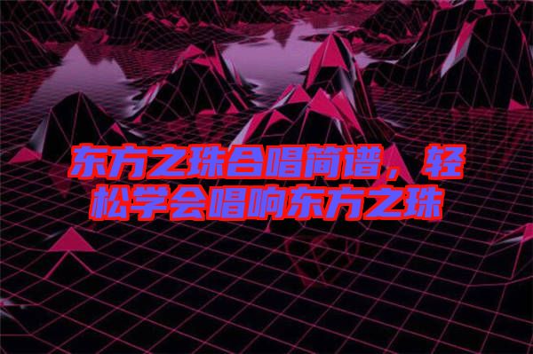 東方之珠合唱簡譜，輕松學會唱響東方之珠