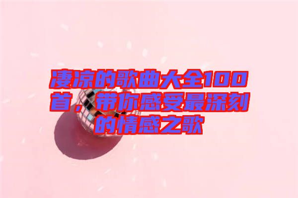 凄涼的歌曲大全100首，帶你感受最深刻的情感之歌