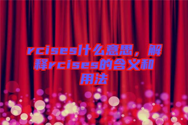 rcises什么意思，解釋rcises的含義和用法